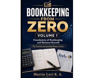 BOOKKEEPING FROM ZERO: Volume 1: Foundations of Bookkeeping and Business Records (The Practical Accounting Mastery Series)