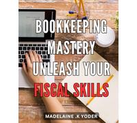 Bookkeeping Mastery: Unleash Your Fiscal Skills: Financial Success Made Easy: Master the Art of Bookkeeping and Maximize Your Profits