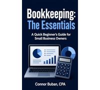 Bookkeeping: The Essentials A Quick Beginner's Guide for Small Business Owners
