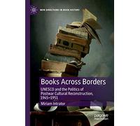 Books Across Borders: UNESCO and the Politics of Postwar Cultural Reconstruction, 1945-1951 (New Directions in Book History)
