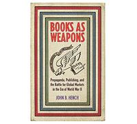 Books As Weapons: Propaganda, Publishing, and the Battle for Global Markets in the Era of World War II