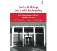 Books, Buildings and Social Engineering: Early Public Libraries in Britain from Past to Present