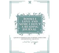 Books I Love & Some I Don't A Reading Journal: Reflect on Plot, Characters, & Takeaway