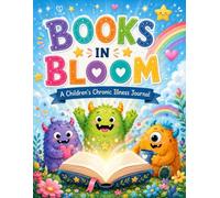 Books in Bloom: A Children’s Chronic Illness Journal: An 80-Page Health Tracker for Symptoms, Feelings, Pain, Energy, Rest, Medicines, Appointments and Brave Wins