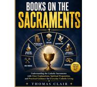 BOOKS ON THE SACRAMENTS: Understanding the Catholic Sacraments with Clear Explanations, Spiritual Preparation, and Practical Guidance for Everyday Catholic Living