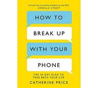 BOOKS4PEOPLE How To Break Up With Your Phone: The 30-Day Plan To Take Back Your Life By Catherine Price
