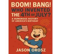 Boom! Bang! Who Invented the 4th of July?: A Humorous History of America's Birthday (What Even Is This Holiday?)
