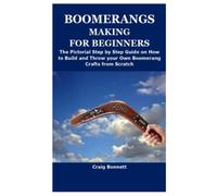 BOOMERANGS MAKING FOR BEGINNERS: The Pictorial Step by Step Guide on How to Build and Throw your Own Boomerang Crafts from Scratch