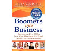 Boomers into Business: How Anyone Over 50 Can Turn What They Know into Dough Before and After Retirement