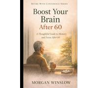 Boost Your Brain After 60: A Thoughtful Guide to Memory and Focus After 60 (Retire With Confidence Series)