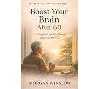 Boost Your Brain After 60: A Thoughtful Guide to Memory and Focus After 60 (Retire With Confidence Series)