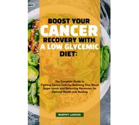 BOOST YOUR CANCER RECOVERY WITH A LOW GLYCEMIC DIET:: The Complete Guide to Fighting Cancer Cells by Reducing Your Blood Sugar Levels and Balancing Hormones for Optimal Health and Healing