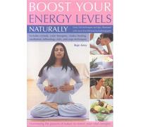 Boost Your Energy Levels Naturally: Over 350 Simple Techniques and Tips for Harnessing the Powers of Nature to Renew Your Vital Energies, Illustrated with Over 750 Colour Photographs