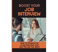 Boost Your Job Interview: How To Prepare For A Job Interview And Get The Job You Want: Tips To Make Your Interview Goes Smoothly
