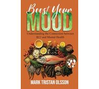 Boost Your Mood Understanding the Connection between B12 and Mental Health: Discover the Link Between Nutrition and Mental Wellbeing (Health & Well-Being with The Essential Nutrient Series)