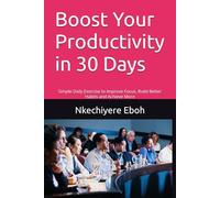 Boost Your Productivity in 30 Days: Simple Daily Exercise to Improve Focus, Build Better Habits and Achieve More