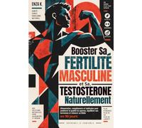 Booster Sa Fertilité Masculine et Sa Testostérone Naturellement: Alimentation, compléments et habitudes pour améliorer la qualité du sperme, équilibrer ses hormones et relancer sa libido en 90 jours.