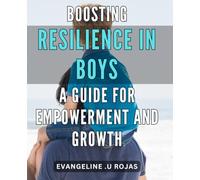 Boosting Resilience in Boys: A Guide for Empowerment and Growth: Empowering Strategies to Cultivate Resilient Foster - Your Definitive Raising Strong Men.