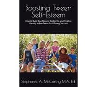Boosting Tween Self-Esteem: How to Build Confidence, Resilience, and Positive Identity in Pre-Teens for Lifelong Success