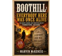 BOOTHILL: EVERYBODY HERE WAS ONCE ALIVE: The Graves, Legends, and Forgotten Lives of Tombstone, Arizona