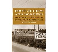 Bootleggers and Borders: The Paradox of Prohibition on a Canada-U.S. Borderland