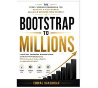 Bootstrap to Millions The Zero-Funding Framework for Building a High-Margin, Scalable Business from Scratch