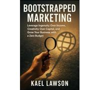 Bootstrapped Marketing: Leverage Ingenuity Over Income, Creativity Over Capital, and Grow Your Business with a Zero Budget