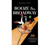 Booze Over Broadway: 50 Cocktails for Theatre Lovers