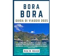 Bora Bora Di Viaggio: La guida completa più aggiornata per vivere il paradiso polinesiano: Scopri la sua cultura, le spiagge, la cucina, i posti ... e altro ancora per una vacanza tutta la vita