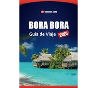 BORA BORA Guía de Viaje 2025: Explore las mejores playas, resorts, lugares de luna de miel y cosas que hacer en la isla de la Polinesia Francesa