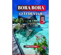 BORA BORA GUÍA DE VIAJE 2026: Consejos de expertos, las mejores playas, las mejores actividades e itinerarios prácticos para unas vacaciones inolvidables
