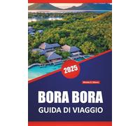 BORA BORA GUIDA DI VIAGGIO 2025: Cose da fare, le migliori spiagge, resort, luoghi per la luna di miele, consigli e itinerari per esplorare l'isola della Polinesia francese