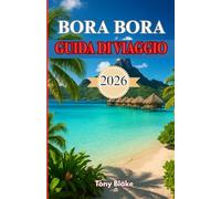 BORA BORA GUIDA DI VIAGGIO 2026: La tua guida definitiva per esplorare il paradiso della laguna, soggiorni di lusso, attività avventurose e fughe romantiche