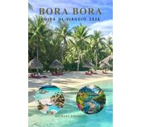 BORA BORA GUIDA DI VIAGGIO 2026: Manuale completo di pianificazione del viaggio per resort di lusso, bungalow sopra l'acqua, consigli economici, ... e avventure insulari nella Polinesia Francese