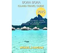 Bora Bora island travel guide 2025: Island of Enchantment: Your All-in-One Guide to Bora Bora’s Tropical Splendor