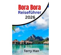 Bora Bora Reiseführer 2026: Der unverzichtbare Reisebegleiter für Erstbesucher und Rückkehrer