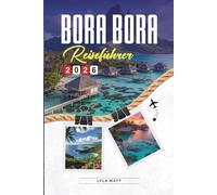 BORA BORA REISEFÜHRER 2026: Entdecken Sie versteckte Schätze, historische Sehenswürdigkeiten, Reisetipps und unvergessliche Urlaubserlebnisse