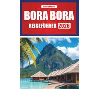BORA BORA REISEFÜHRER 2026: Planen Sie Ihre Inselreise mit Reiserouten, Resorts, Lagunenabenteuern und lokaler Kultur in Französisch-Polynesien