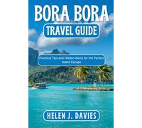 BORA BORA TRAVEL GUIDE: Practical Tips and Hidden Gems for the Perfect Island Escape