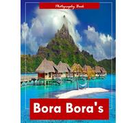 Bora Bora's: A Visual Journey Through French Polynesia’s Tropical Paradise - Stunning Photography of Turquoise Lagoons, Overwater Bungalows, and Volcanic Majesty