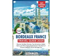 Bordeaux France Travel Guide 2025: Discover the Best Wineries, Top Attractions, Hidden Gems, and Wine Tasting Experiences in the Heart of France’s ... City (NEW EDITION 2025 TRAVEL GUIDES)
