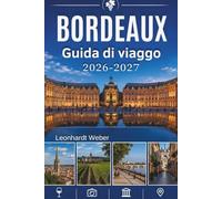Bordeaux Guida di viaggio 2026-2027: La tua compagna indispensabile per esplorare vigneti di fama mondiale, strade storiche e l'intramontabile fascino francese.