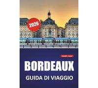 BORDEAUX GUIDA DI VIAGGIO 2026: Percorsi dei vigneti, passeggiate lungo il fiume, architettura storica, cucina locale e attrazioni culturali nel sud-ovest della Francia
