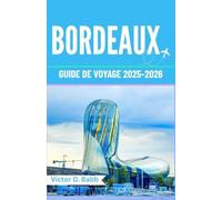 BORDEAUX GUIDE DE VOYAGE 2025-2026: Un chemin à travers le patrimoine, la gastronomie et les rues intemporelles