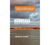 BORDEAUX Guide de voyage 2025: Architecture emblématique, parcs urbains et saveurs inoubliables