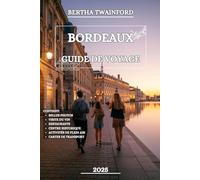 BORDEAUX GUIDE DE VOYAGE 2025: Explorez les vignobles français, découvrez des trésors cachés, de riches traditions et moments inoubliables