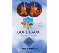 BORDEAUX REISEFÜHRER 2025-2026: Die ultimative Quelle für Strände, Weintouren, Wandern und kulinarische Genüsse
