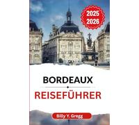 Bordeaux Reiseführer 2025-2026: Entdecken Sie die Geschichte, Aromen und lebendige Kultur einer Stadt, die Eleganz mit alltäglichem Charme verbindet
