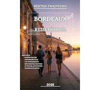 BORDEAUX REISEFÜHRER 2025: Erkunden Sie das französische Weinland, entdecken verborgene Schätze, reiche Traditionen und unvergessliche Momente
