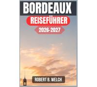 BORDEAUX REISEFÜHRER 2026-2027: Ein praktisches Handbuch für Erstbesucher: Weinberge, Viertel, Tagesausflüge, Verkehr und Kosten, mit denen Sie planen können